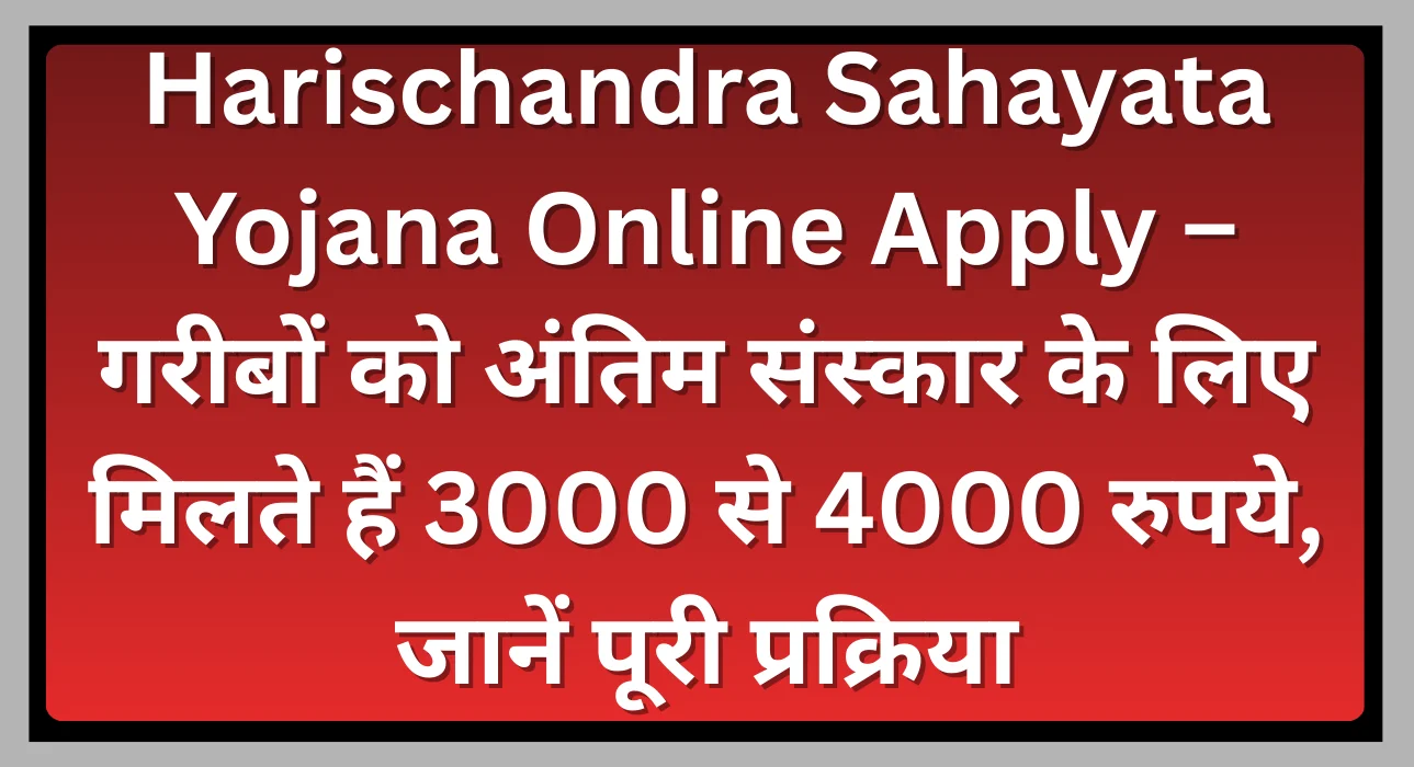 Harischandra Sahayata Yojana Online Apply – गरीबों को अंतिम संस्कार के लिए मिलते हैं 3000 से 4000 रुपये, जानें पूरी प्रक्रिया